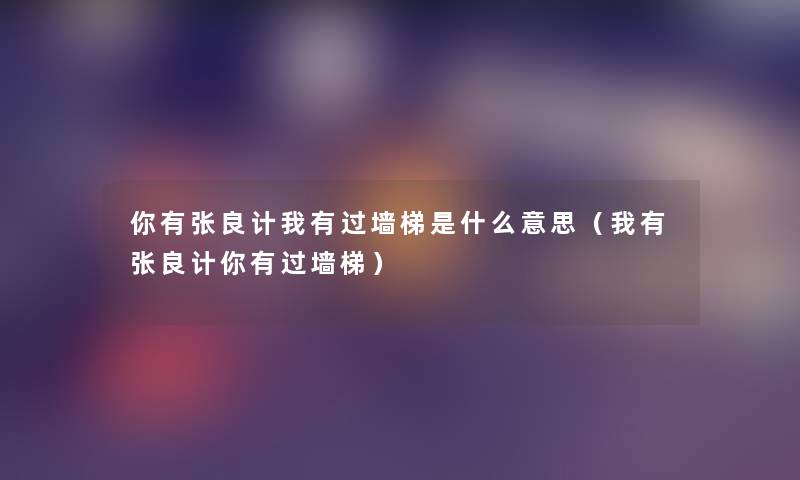你有张良计我有过墙梯是什么意思(我有张良计你有过墙梯) 你有张良计我有过墙梯是什么意思(我有张良计你有过墙梯)