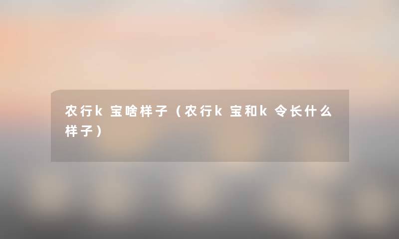 农行k宝啥样子(农行k宝和k令长什么样子) 农行k宝啥样子(农行k宝和k令长什么样子)