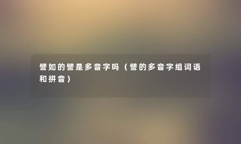 譬如的譬是多音字吗(譬的多音字组词语和拼音) 譬如的譬是多音字吗(譬的多音字组词语和拼音)
