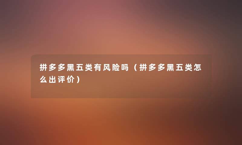 拼多多黑五类有风险吗（拼多多黑五类怎么出评价）