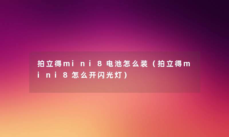 拍立得mini8电池怎么装(拍立得mini8怎么开闪光灯) 拍立得mini8电池怎么装(拍立得mini8怎么开闪光灯)