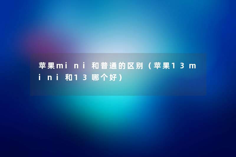 苹果mini和普通的区别(苹果13mini和13哪个好) 苹果mini和普通的区别(苹果13mini和13哪个好)