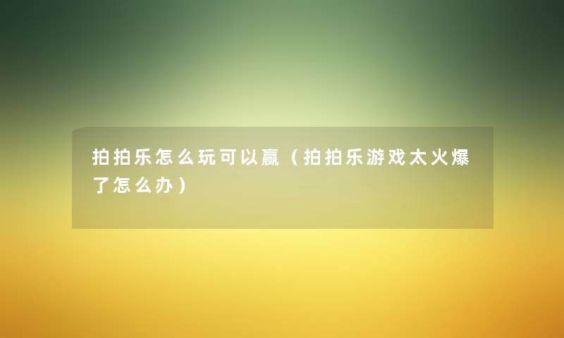 拍拍乐怎么玩可以赢(拍拍乐游戏太火爆了怎么办) 拍拍乐怎么玩可以赢(拍拍乐游戏太火爆了怎么办)