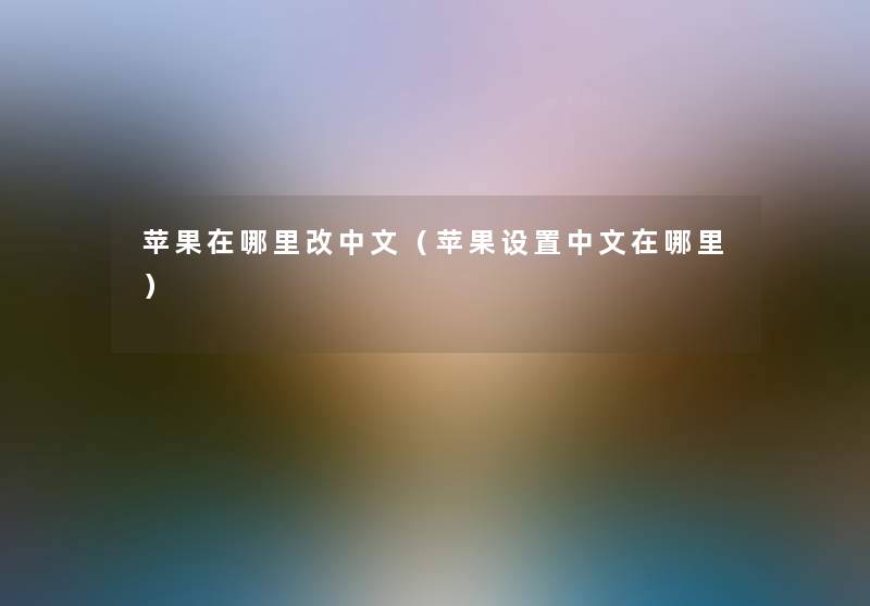 苹果在哪里改中文（苹果设置中文在哪里）