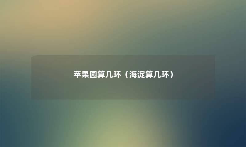 苹果园算几环(海淀算几环) 苹果园算几环(海淀算几环)