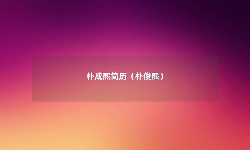 朴成熙简历（朴俊熙）