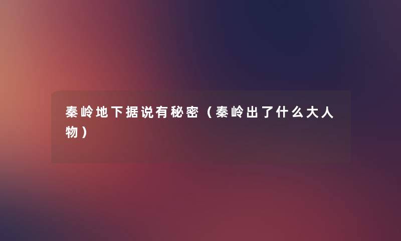 秦岭地下据说有秘密(秦岭出了什么大人物) 秦岭地下据说有秘密(秦岭出了什么大人物)