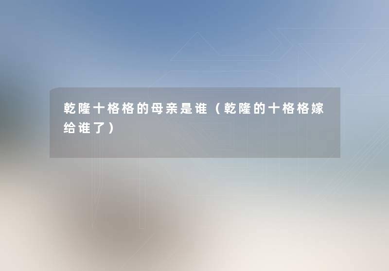 乾隆十格格的母亲是谁（乾隆的十格格嫁给谁了）
