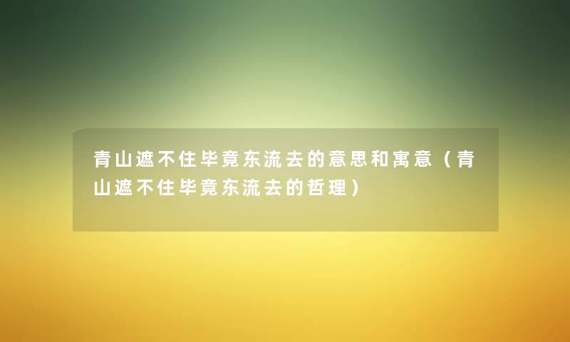 青山遮不住毕竟东流去的意思和寓意（青山遮不住毕竟东流去的哲理）
