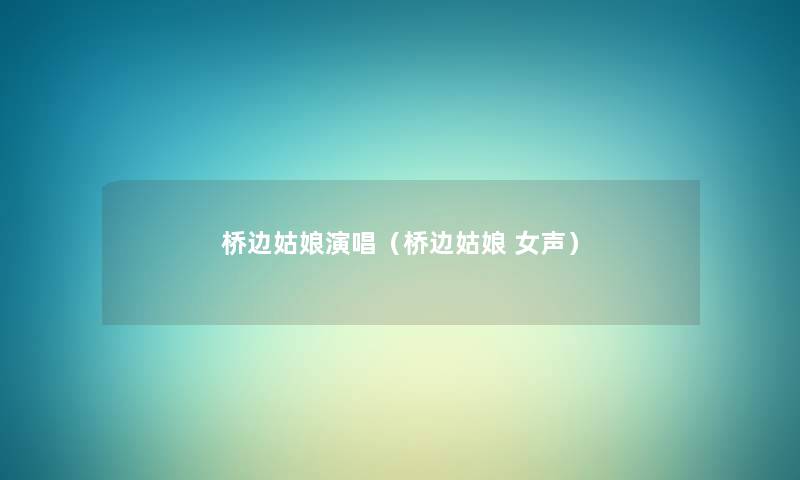 桥边姑娘演唱（桥边姑娘 女声）
