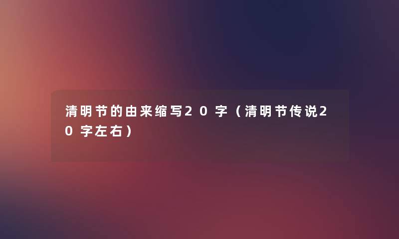 清明节的由来缩写20字（清明节传说20字左右）