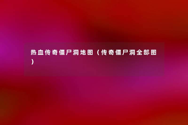 热血传奇僵尸洞地图(传奇僵尸洞整理的图) 热血传奇僵尸洞地图(传奇僵尸洞整理的图)