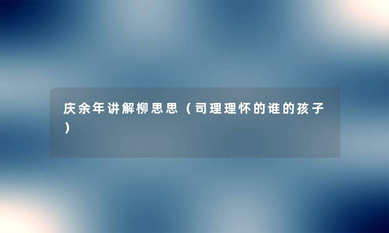 庆余年讲解柳思思（司理理怀的谁的孩子）