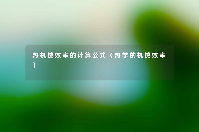 热机械效率的计算公式(热学的机械效率) 热机械效率的计算公式(热学的机械效率)