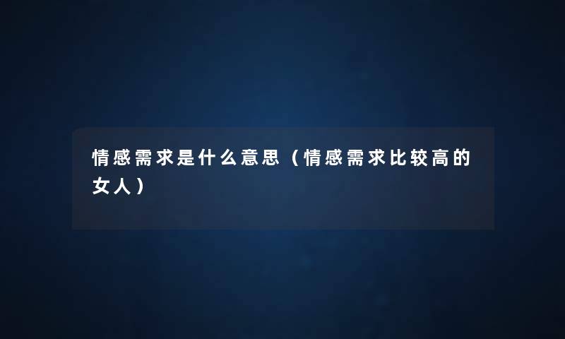 情感需求是什么意思(情感需求比较高的女人) 情感需求是什么意思(情感需求比较高的女人)