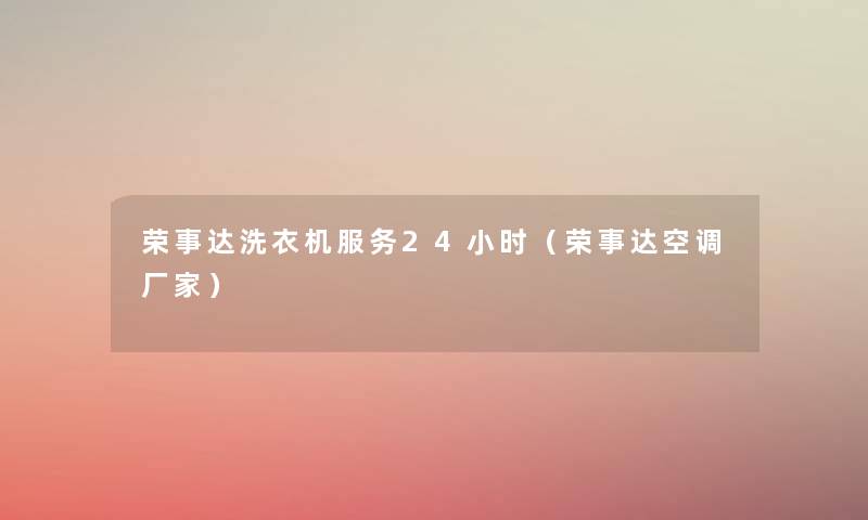 荣事达洗衣机服务24小时(荣事达空调厂家) 荣事达洗衣机服务24小时(荣事达空调厂家)