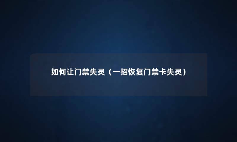 如何让门禁失灵(一招恢复门禁卡失灵) 如何让门禁失灵(一招恢复门禁卡失灵)
