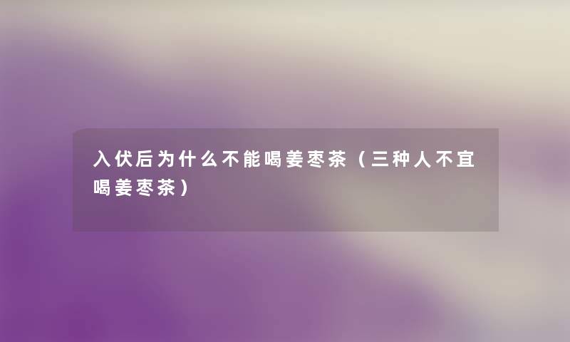 入伏后为什么不能喝姜枣茶（三种人不宜喝姜枣茶）