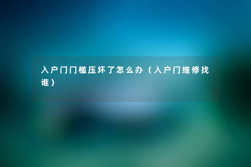 入户门门槛压坏了怎么办（入户门维修找谁）