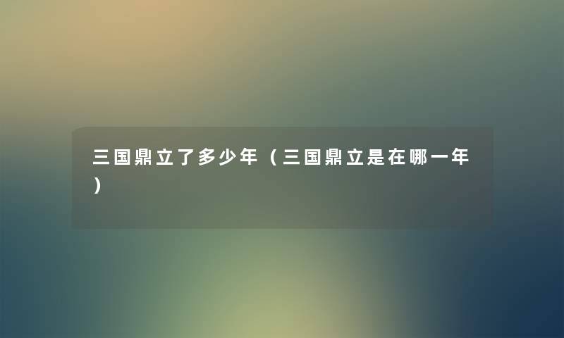 三国鼎立了多少年（三国鼎立是在哪一年）