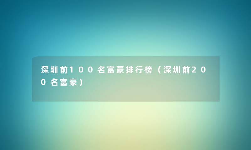 深圳前几名富豪整理榜(深圳前200名富豪) 深圳前几名富豪整理榜(深圳前200名富豪)