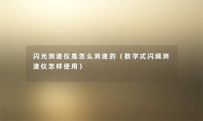 闪光测速仪是怎么测速的(数字式闪频测速仪怎样使用) 闪光测速仪是怎么测速的(数字式闪频测速仪怎样使用)