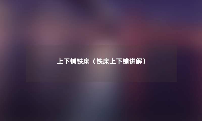 上下铺铁床(铁床上下铺讲解) 上下铺铁床(铁床上下铺讲解)