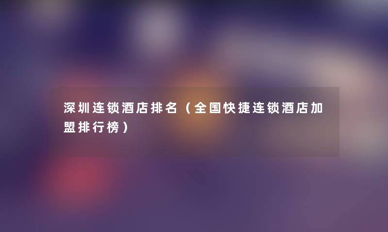 深圳连锁酒店推荐(全国快捷连锁酒店加盟整理榜) 深圳连锁酒店推荐(全国快捷连锁酒店加盟整理榜)
