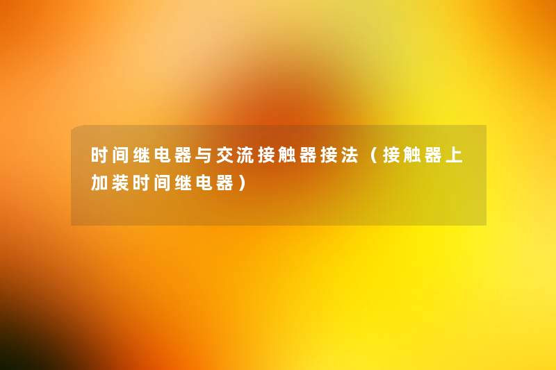 时间继电器与交流接触器接法(接触器上加装时间继电器) 时间继电器与交流接触器接法(接触器上加装时间继电器)