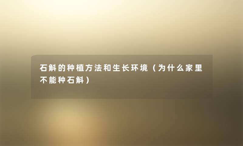 石斛的种植方法和生长环境（为什么家里不能种石斛）