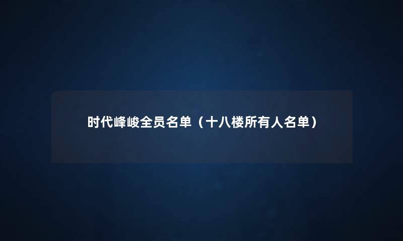 时代峰峻全员名单(十八楼所有人名单) 时代峰峻全员名单(十八楼所有人名单)