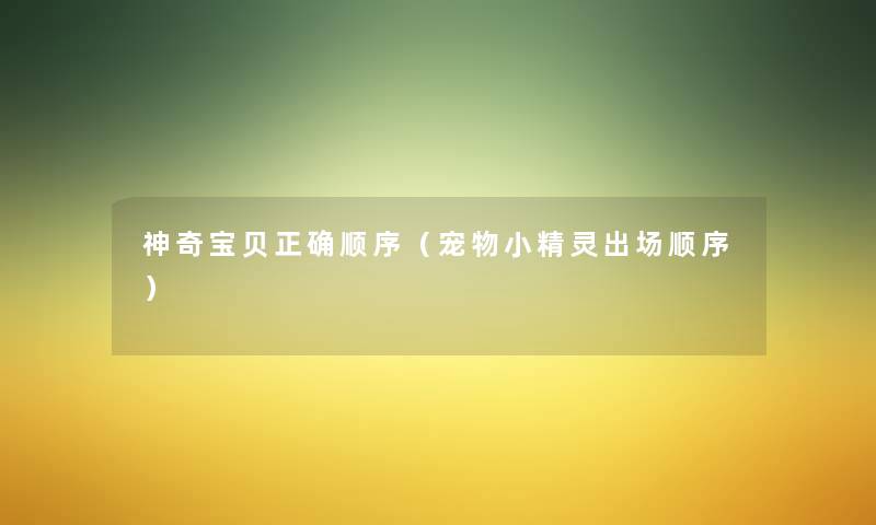 神奇宝贝正确顺序(宠物小精灵出场顺序) 神奇宝贝正确顺序(宠物小精灵出场顺序)