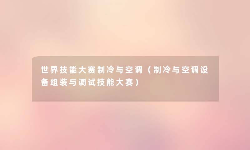 世界技能大赛制冷与空调(制冷与空调设备组装与调试技能大赛) 世界技能大赛制冷与空调(制冷与空调设备组装与调试技能大赛)