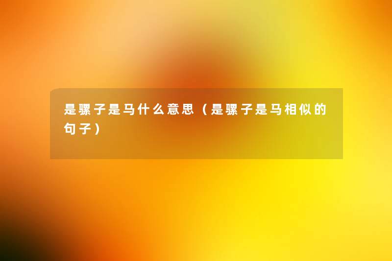 是骡子是马什么意思(是骡子是马相似的句子) 是骡子是马什么意思(是骡子是马相似的句子)