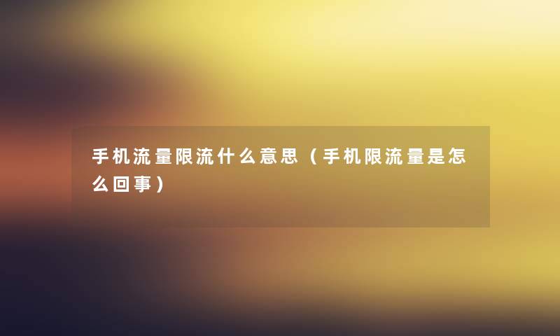 手机流量限流什么意思(手机限流量是怎么回事) 手机流量限流什么意思(手机限流量是怎么回事)