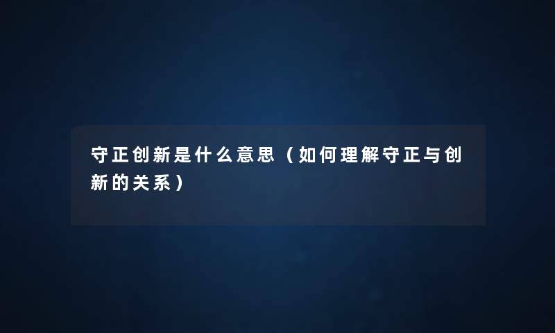 守正创新是什么意思（如何理解守正与创新的关系）