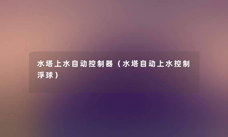 水塔上水自动控制器（水塔自动上水控制浮球）
