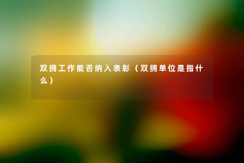 双拥工作能否纳入表彰(双拥单位是指什么) 双拥工作能否纳入表彰(双拥单位是指什么)