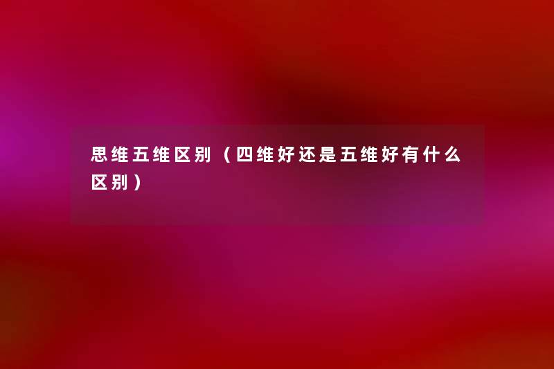 思维五维区别（四维好还是五维好有什么区别）