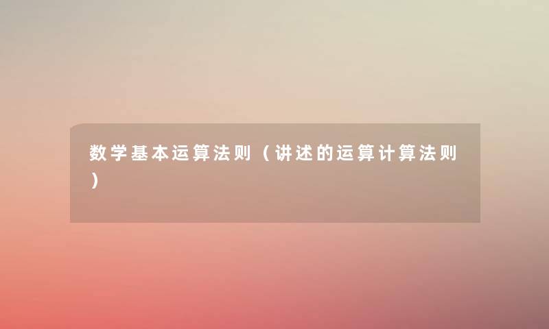 数学基本运算法则(讲述的运算计算法则) 数学基本运算法则(讲述的运算计算法则)