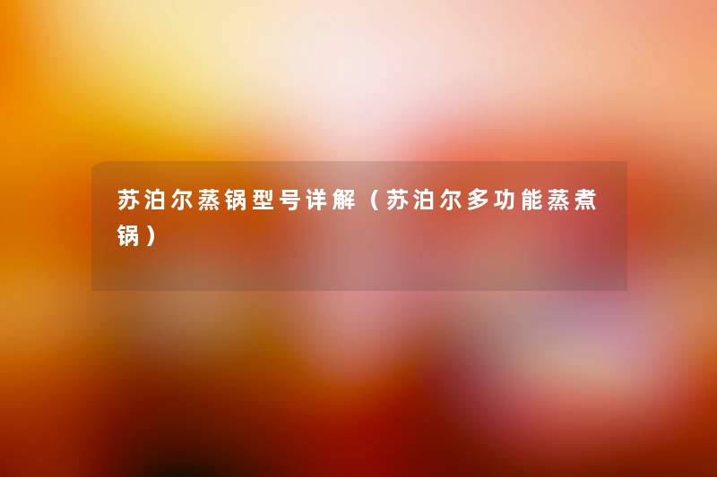 苏泊尔蒸锅型号详解(苏泊尔多功能蒸煮锅) 苏泊尔蒸锅型号详解(苏泊尔多功能蒸煮锅)