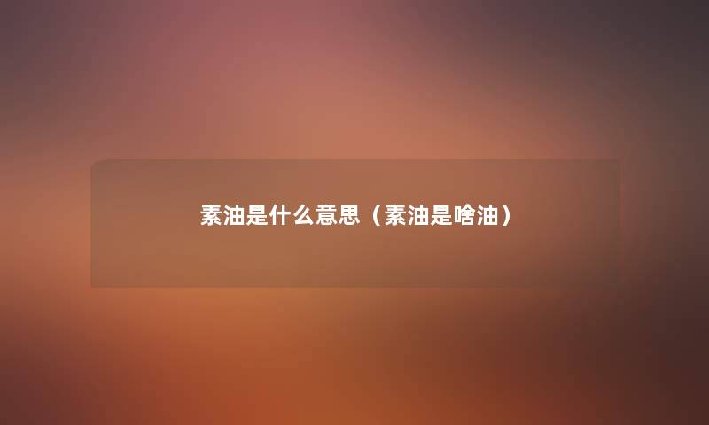 素油是什么意思(素油是啥油) 素油是什么意思(素油是啥油)