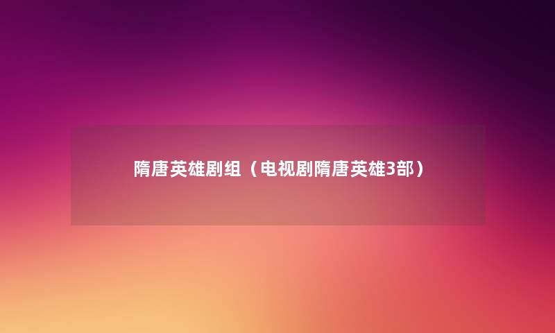 隋唐英雄剧组(电视剧隋唐英雄3部) 隋唐英雄剧组(电视剧隋唐英雄3部)
