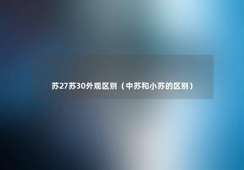 苏27苏30外观区别(中苏和小苏的区别) 苏27苏30外观区别(中苏和小苏的区别)