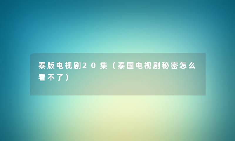 泰版电视剧20集(泰国电视剧秘密怎么看不了) 泰版电视剧20集(泰国电视剧秘密怎么看不了)
