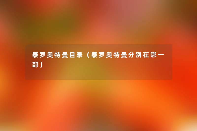 泰罗奥特曼目录(泰罗奥特曼分别在哪一部) 泰罗奥特曼目录(泰罗奥特曼分别在哪一部)