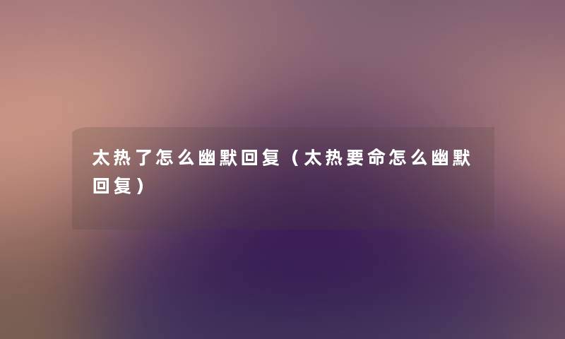 太热了怎么幽默回复（太热要命怎么幽默回复）