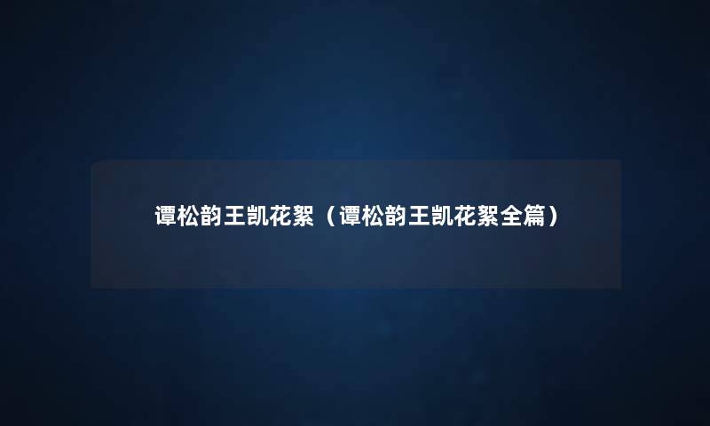 谭松韵王凯花絮(谭松韵王凯花絮全篇) 谭松韵王凯花絮(谭松韵王凯花絮全篇)