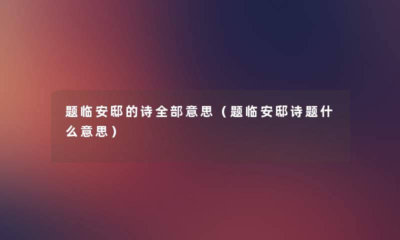题临安邸的诗整理的意思(题临安邸诗题什么意思) 题临安邸的诗整理的意思(题临安邸诗题什么意思)