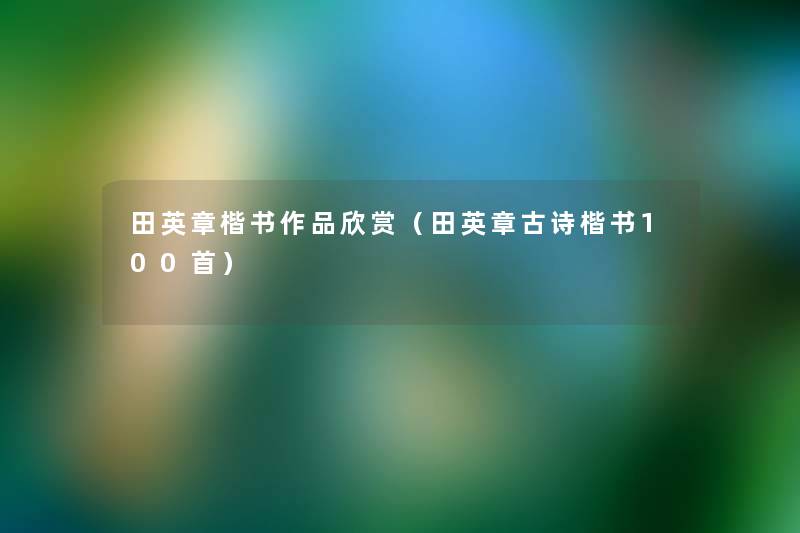 田英章楷书作品欣赏（田英章古诗楷书几首）